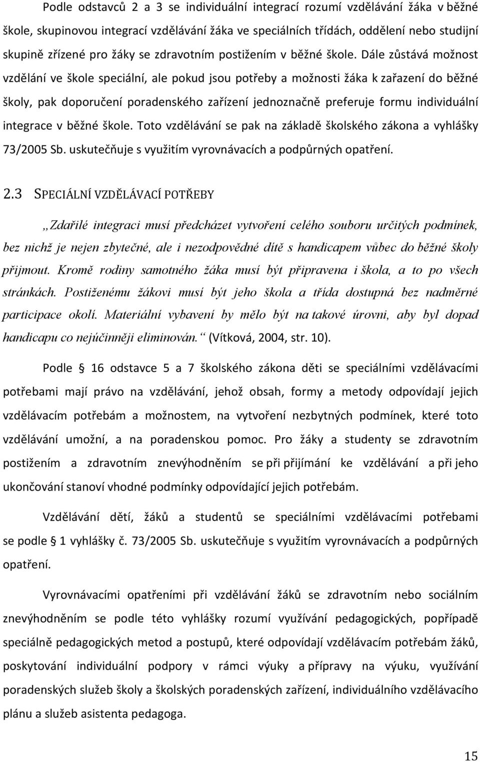 Dále zůstává možnost vzdělání ve škole speciální, ale pokud jsou potřeby a možnosti žáka k zařazení do běžné školy, pak doporučení poradenského zařízení jednoznačně preferuje formu individuální