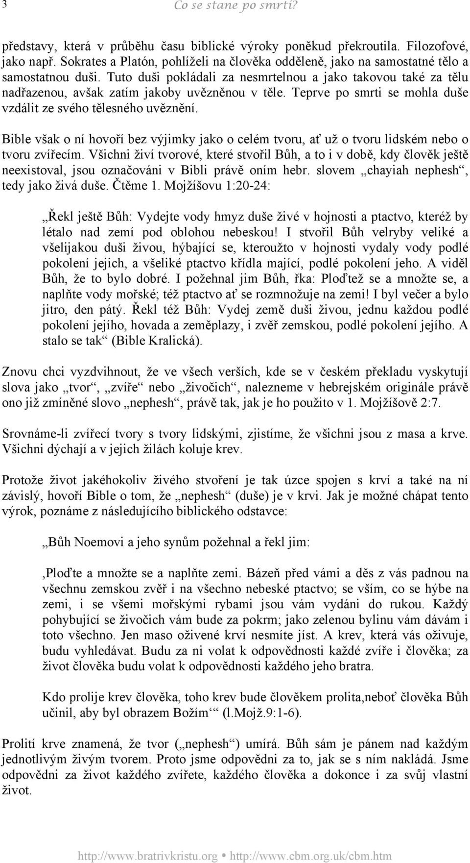 Tuto duši pokládali za nesmrtelnou a jako takovou také za tělu nadřazenou, avšak zatím jakoby uvězněnou v těle. Teprve po smrti se mohla duše vzdálit ze svého tělesného uvěznění.