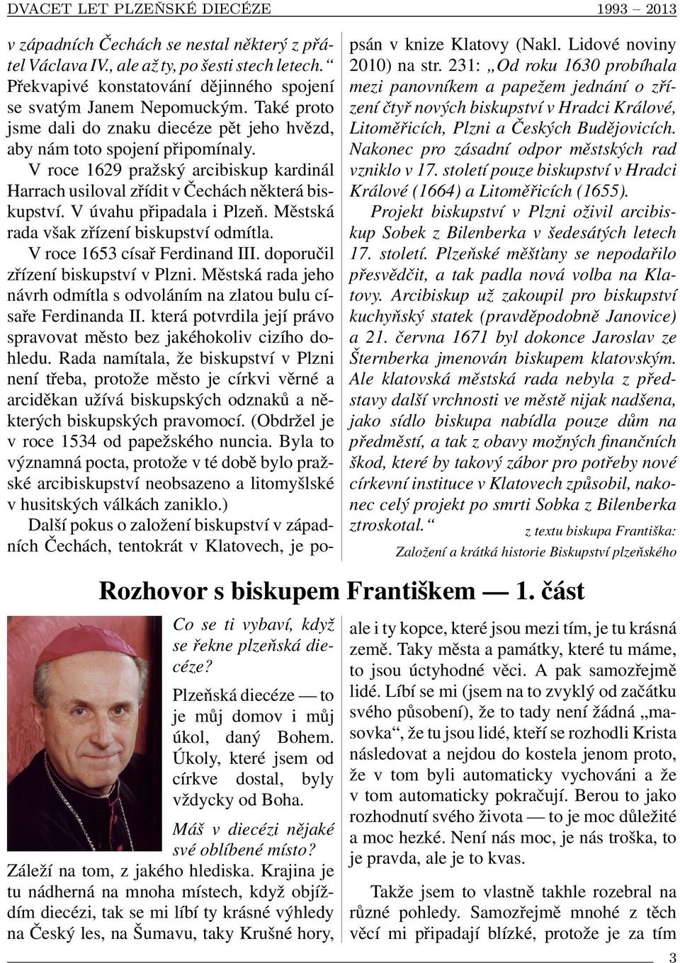 V úvahu připadala i Plzeň. Městská rada však zřízení biskupství odmítla. V roce 1653 císař Ferdinand III. doporučil zřízení biskupství v Plzni.