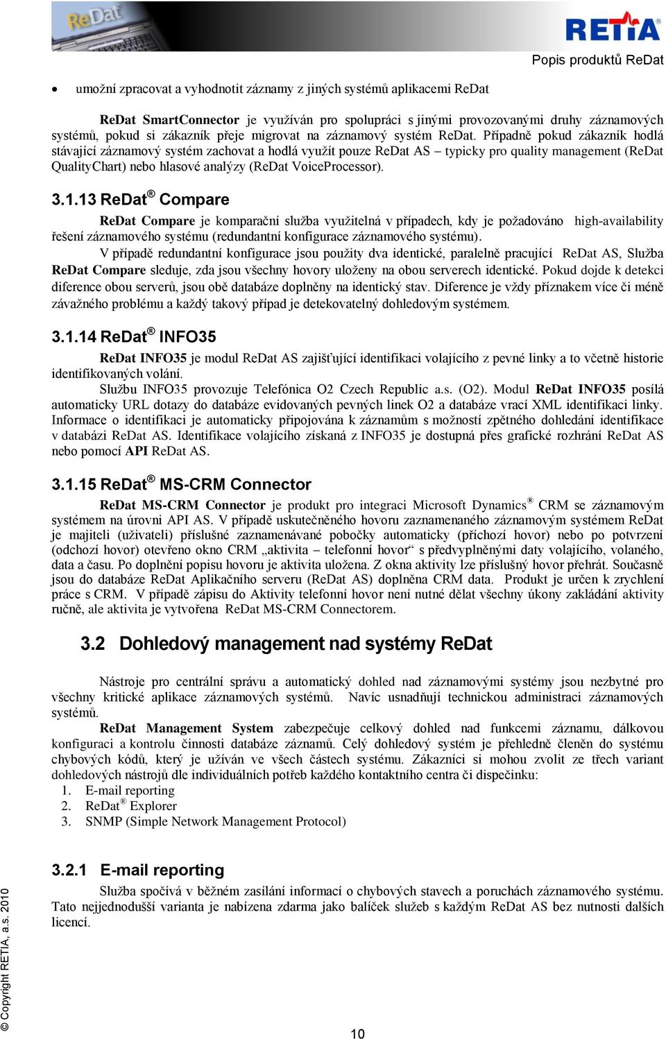 Případně pokud zákazník hodlá stávající záznamový systém zachovat a hodlá využít pouze ReDat AS typicky pro quality management (ReDat QualityChart) nebo hlasové analýzy (ReDat VoiceProcessor). 3.1.