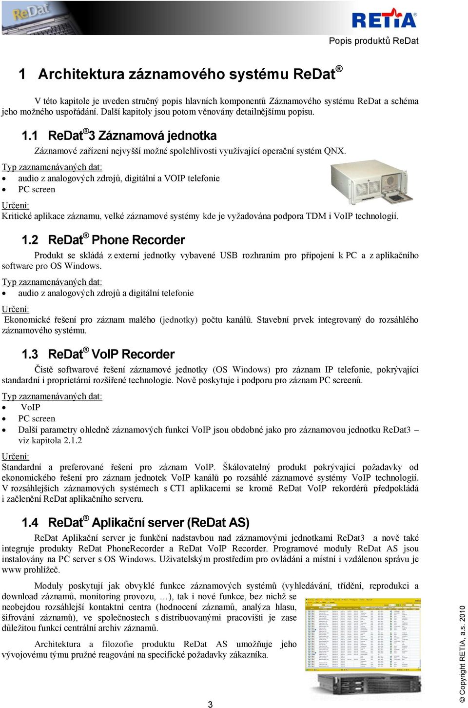 Typ zaznamenávaných dat: audio z analogových zdrojů, digitální a VOIP telefonie PC screen Určení: Kritické aplikace záznamu, velké záznamové systémy kde je vyžadována podpora TDM i VoIP technologií.