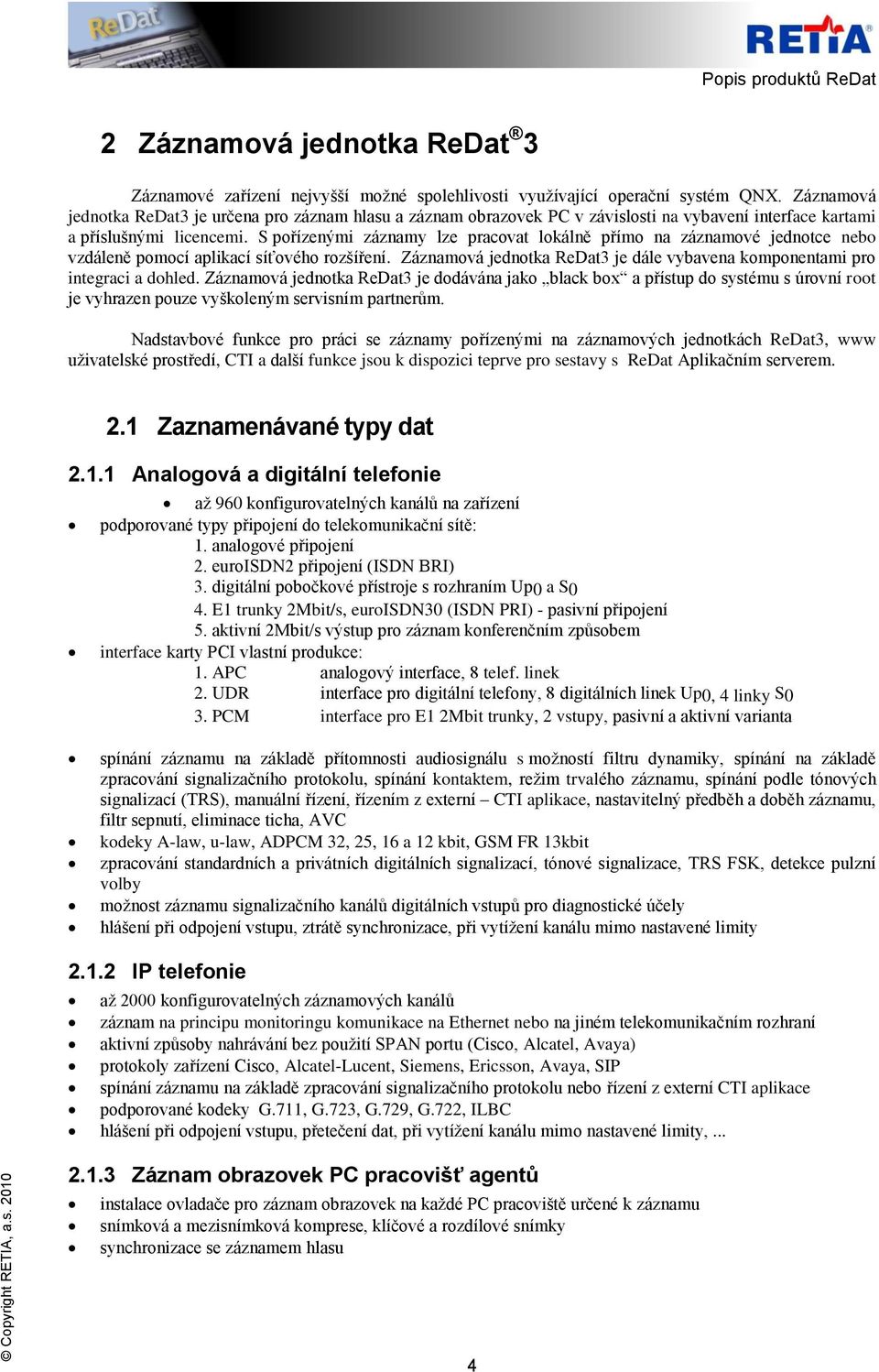 S pořízenými záznamy lze pracovat lokálně přímo na záznamové jednotce nebo vzdáleně pomocí aplikací síťového rozšíření. Záznamová jednotka ReDat3 je dále vybavena komponentami pro integraci a dohled.