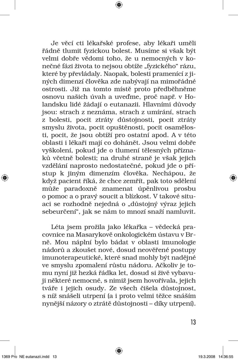 Naopak, bolesti pramenící z jiných dimenzí člověka zde nabývají na mimořádné ostrosti. Již na tomto místě proto předběhněme osnovu našich úvah a uveďme, proč např. v Holandsku lidé žádají o eutanazii.