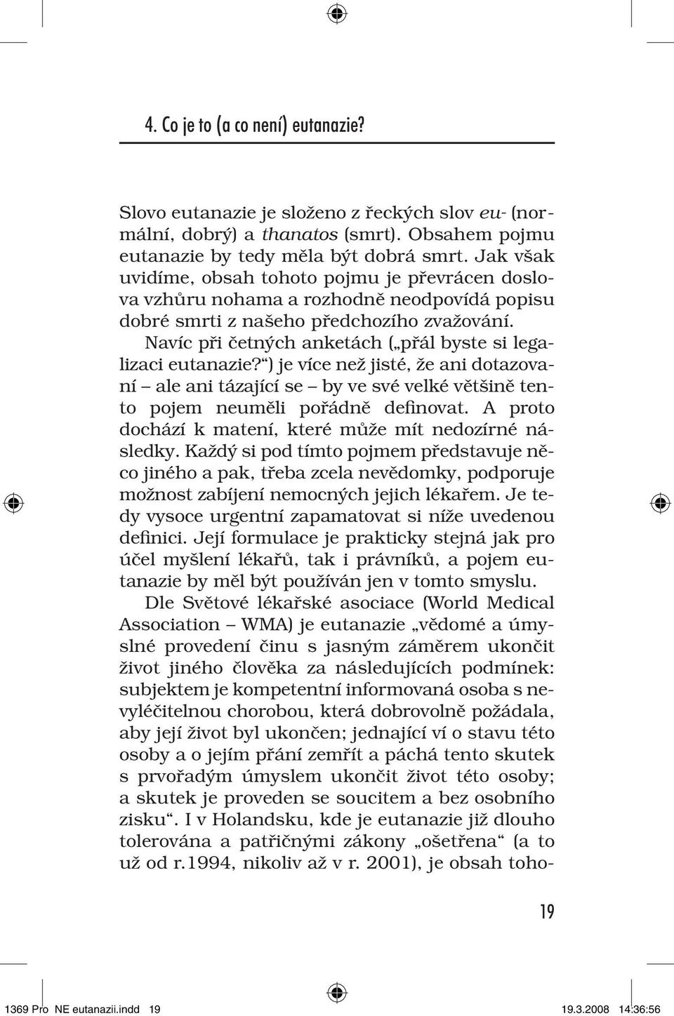 Navíc při četných anketách ( přál byste si legalizaci eutanazie? ) je více než jisté, že ani dotazovaní ale ani tázající se by ve své velké většině tento pojem neuměli pořádně definovat.