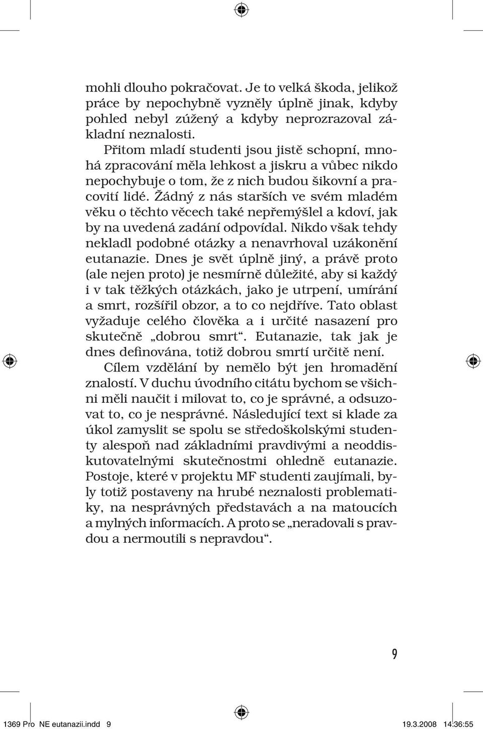 Žádný z nás starších ve svém mladém věku o těchto věcech také nepřemýšlel a kdoví, jak by na uvedená zadání odpovídal. Nikdo však tehdy nekladl podobné otázky a nenavrhoval uzákonění eutanazie.