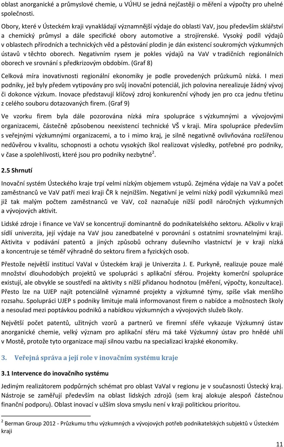 Vysoký podíl výdajů v oblastech přírodních a technických věd a pěstování plodin je dán existencí soukromých výzkumných ústavů v těchto oborech.