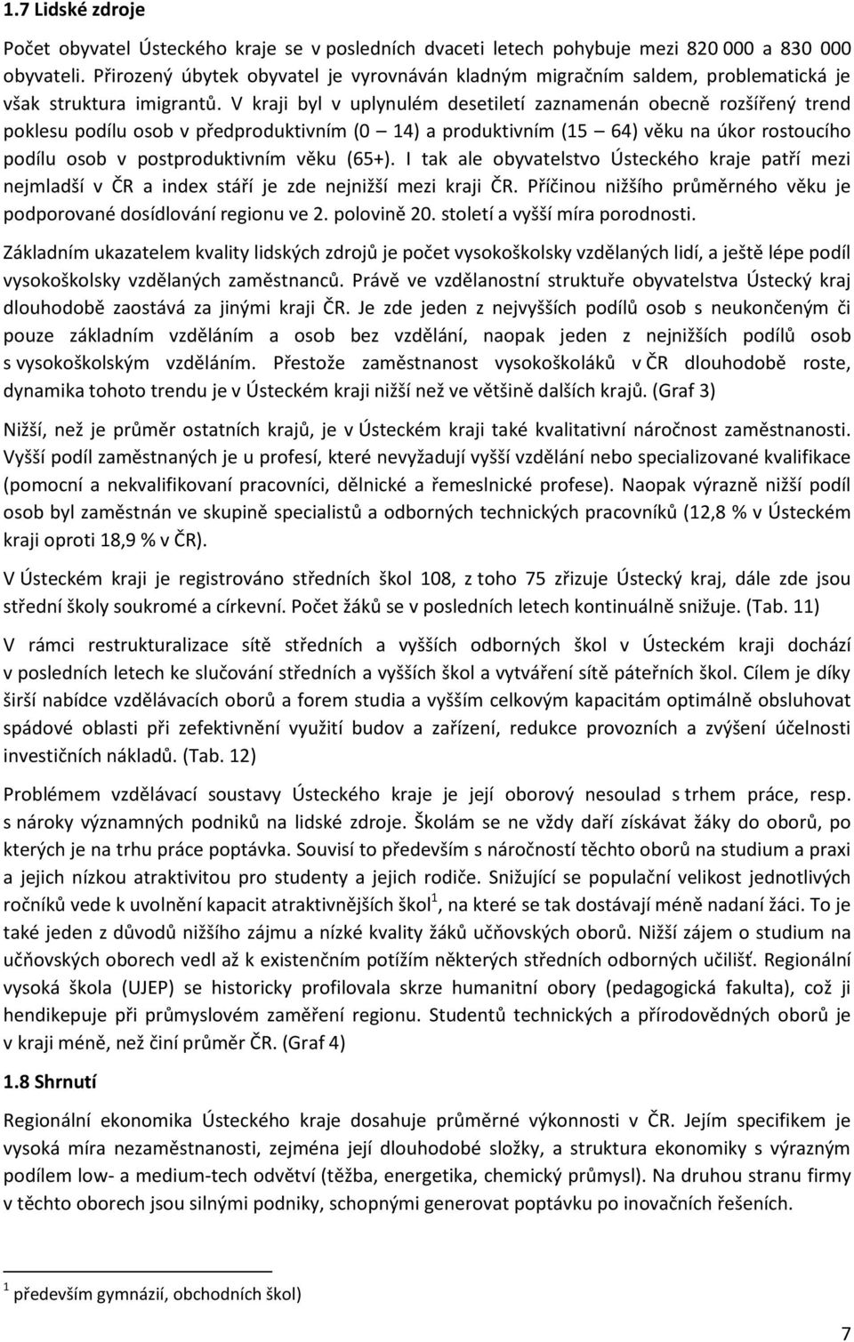 V kraji byl v uplynulém desetiletí zaznamenán obecně rozšířený trend poklesu podílu osob v předproduktivním (0 14) a produktivním (15 64) věku na úkor rostoucího podílu osob v postproduktivním věku