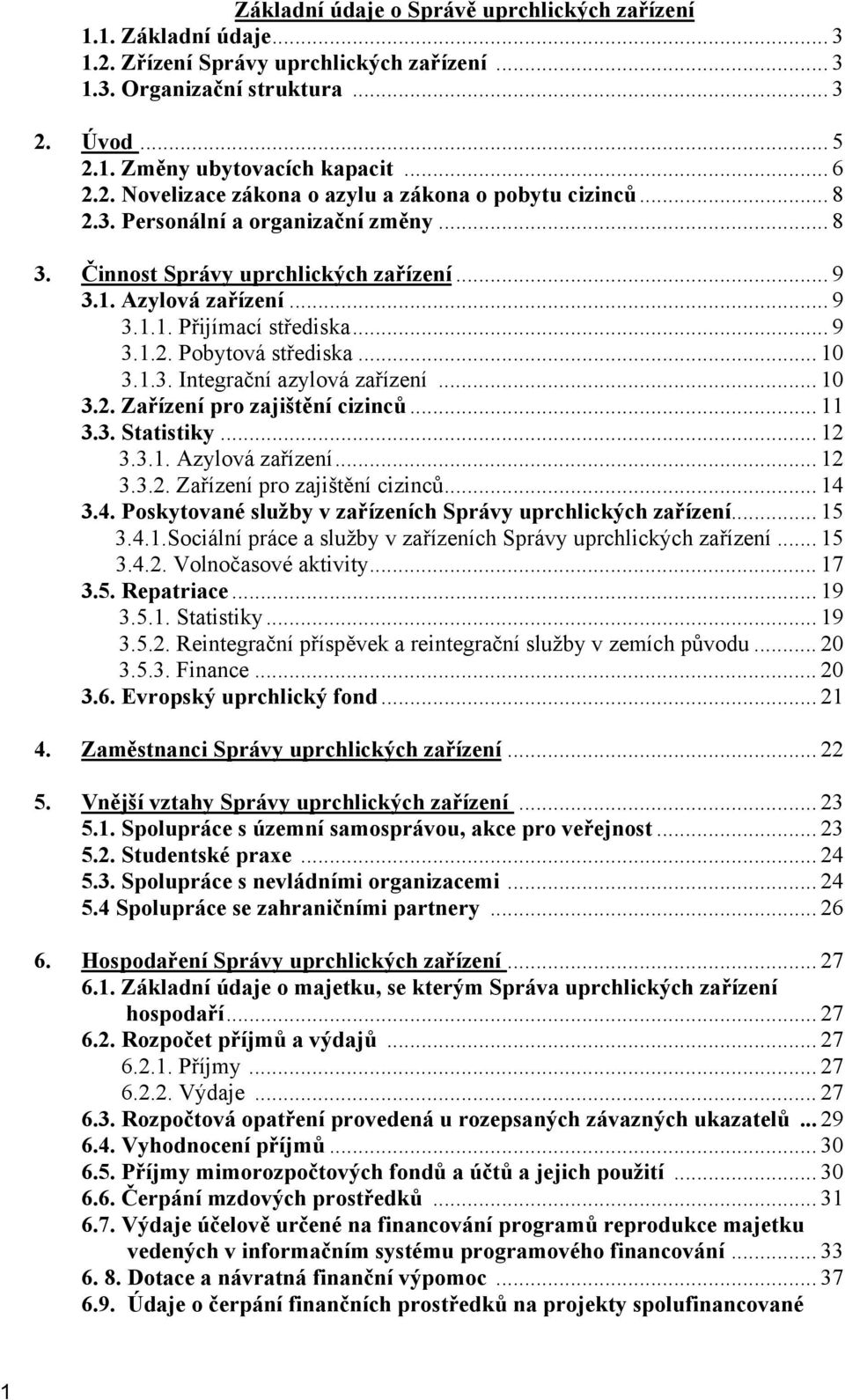 .. 9 3.1.2. Pobytová střediska... 10 3.1.3. Integrační azylová zařízení... 10 3.2. Zařízení pro zajištění cizinců... 11 3.3. Statistiky... 12 3.3.1. Azylová zařízení... 12 3.3.2. Zařízení pro zajištění cizinců... 14 3.