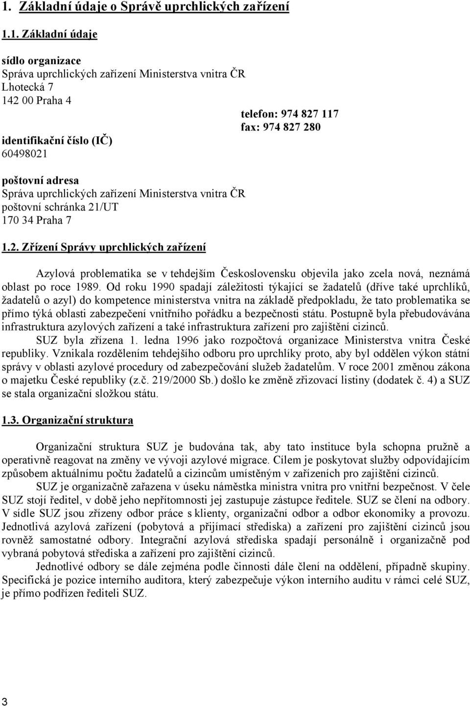 Od roku 1990 spadají záležitosti týkající se žadatelů (dříve také uprchlíků, žadatelů o azyl) do kompetence ministerstva vnitra na základě předpokladu, že tato problematika se přímo týká oblasti