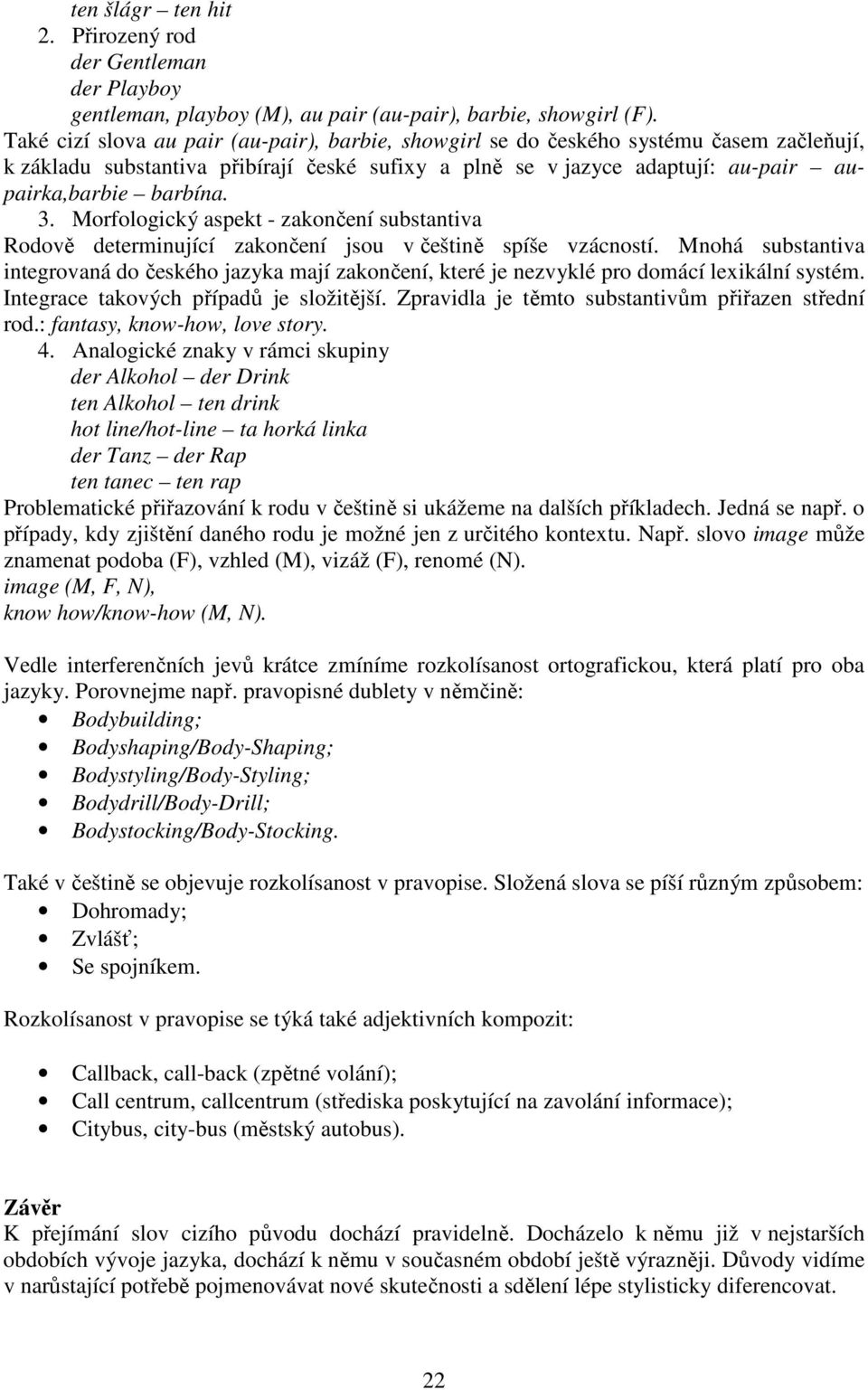 Morfologický aspekt - zakončení substantiva Rodově determinující zakončení jsou v češtině spíše vzácností.