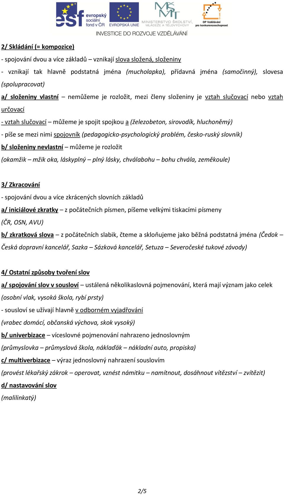 nimi spojovník (pedagogicko-psychologický problém, česko-ruský slovník) b/ složeniny nevlastní můžeme je rozložit (okamžik mžik oka, láskyplný plný lásky, chválabohu bohu chvála, zeměkoule) 3/