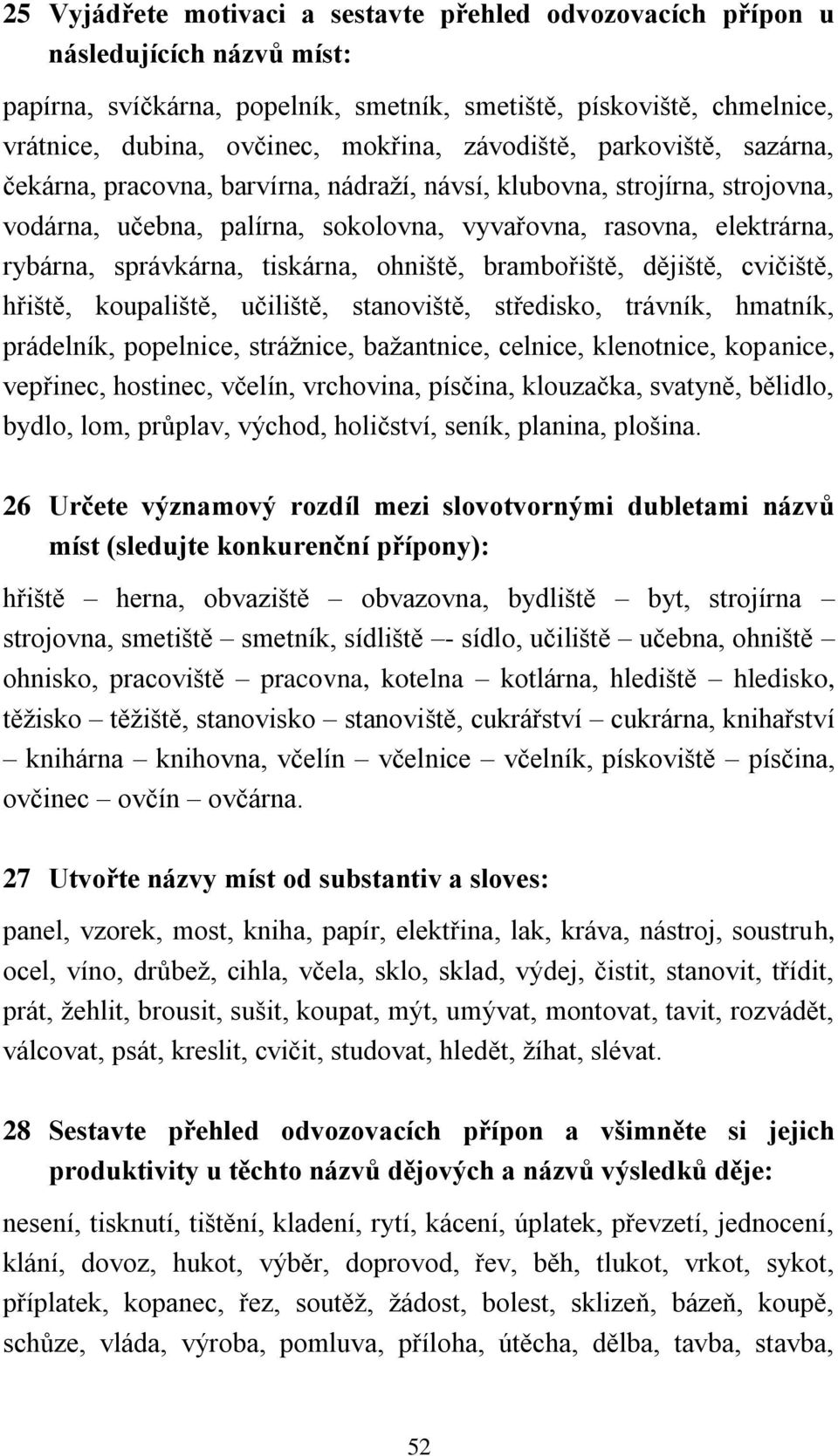 tiskárna, ohniště, brambořiště, dějiště, cvičiště, hřiště, koupaliště, učiliště, stanoviště, středisko, trávník, hmatník, prádelník, popelnice, strážnice, bažantnice, celnice, klenotnice, kopanice,