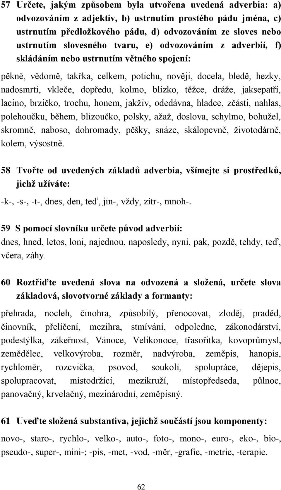 blízko, těžce, dráže, jaksepatří, lacino, brzičko, trochu, honem, jakživ, odedávna, hladce, zčásti, nahlas, polehoučku, během, blizoučko, polsky, ažaž, doslova, schylmo, bohužel, skromně, naboso,