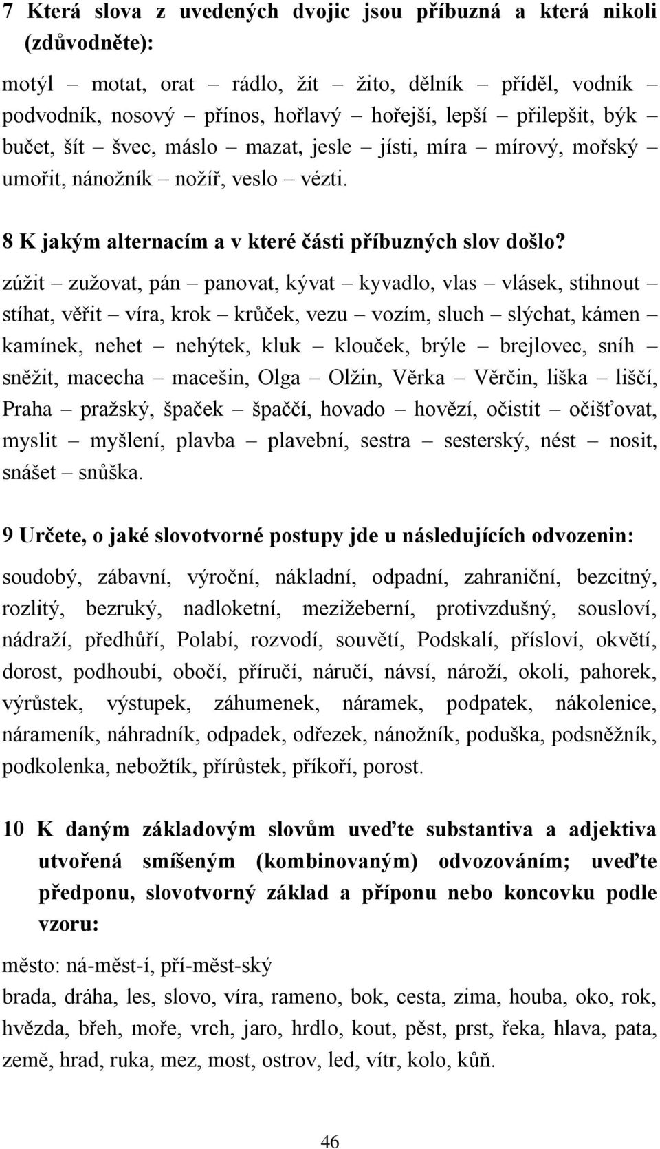 zúžit zužovat, pán panovat, kývat kyvadlo, vlas vlásek, stihnout stíhat, věřit víra, krok krůček, vezu vozím, sluch slýchat, kámen kamínek, nehet nehýtek, kluk klouček, brýle brejlovec, sníh sněžit,