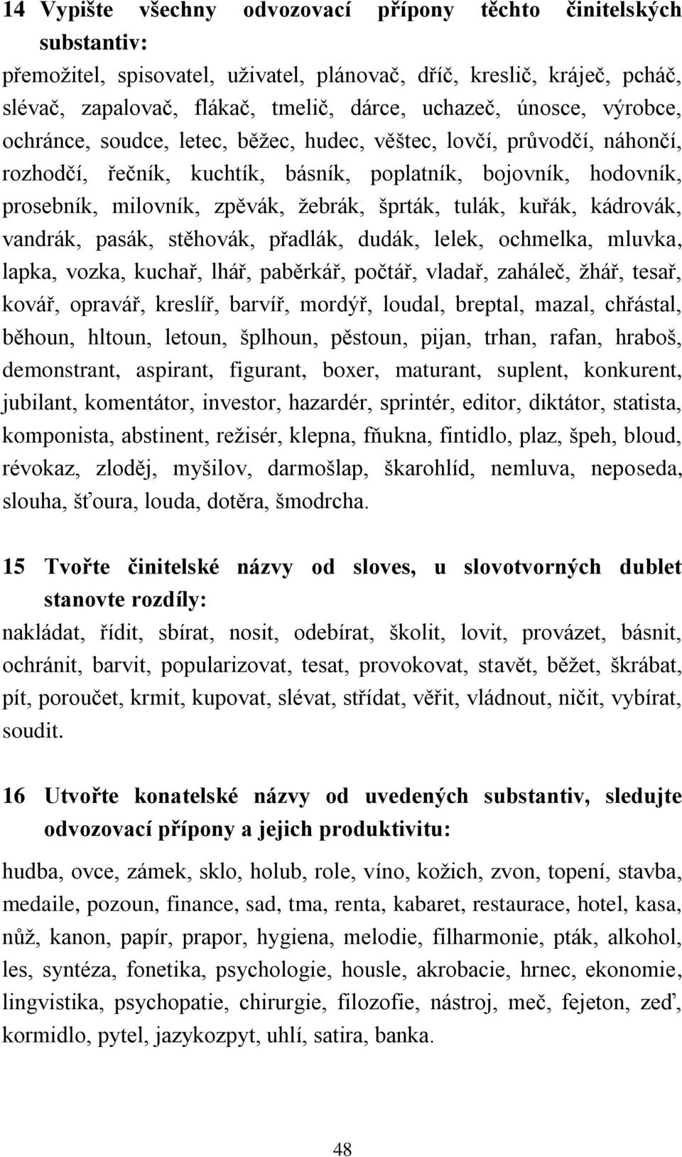 šprták, tulák, kuřák, kádrovák, vandrák, pasák, stěhovák, přadlák, dudák, lelek, ochmelka, mluvka, lapka, vozka, kuchař, lhář, paběrkář, počtář, vladař, zaháleč, žhář, tesař, kovář, opravář, kreslíř,