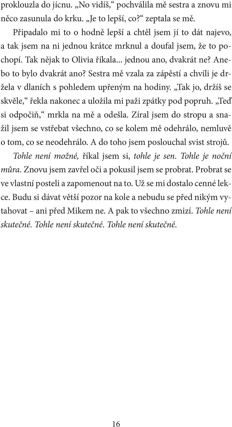 Anebo to bylo dvakrát ano? Sestra mě vzala za zápěstí a chvíli je držela v dlaních s pohledem upřeným na hodiny. Tak jo, držíš se skvěle, řekla nakonec a uložila mi paži zpátky pod popruh.