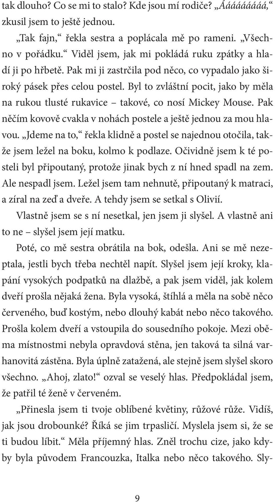 Byl to zvláštní pocit, jako by měla na rukou tlusté rukavice takové, co nosí Mickey Mouse. Pak něčím kovově cvakla v nohách postele a ještě jednou za mou hlavou.