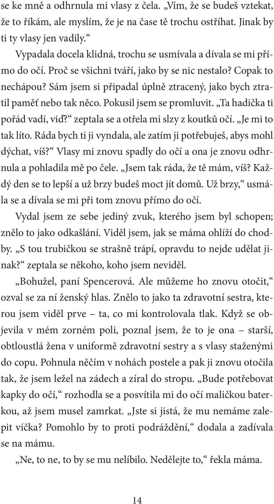 Sám jsem si připadal úplně ztracený, jako bych ztratil paměť nebo tak něco. Pokusil jsem se promluvit. Ta hadička ti pořád vadí, viď? zeptala se a otřela mi slzy z koutků očí. Je mi to tak líto.