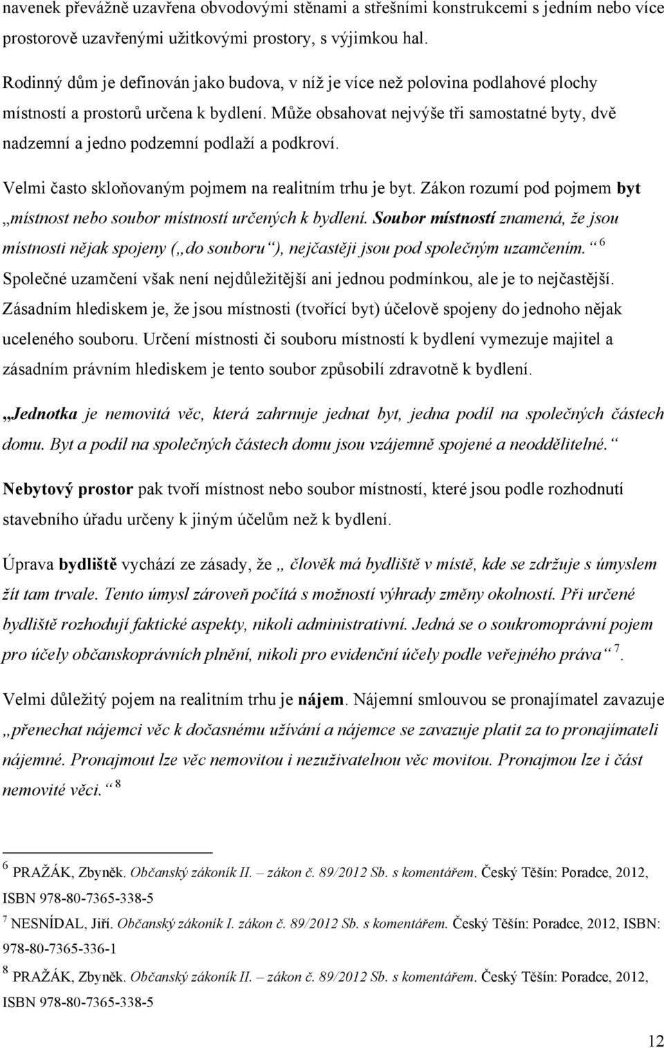 Můţe obsahovat nejvýše tři samostatné byty, dvě nadzemní a jedno podzemní podlaţí a podkroví. Velmi často skloňovaným pojmem na realitním trhu je byt.