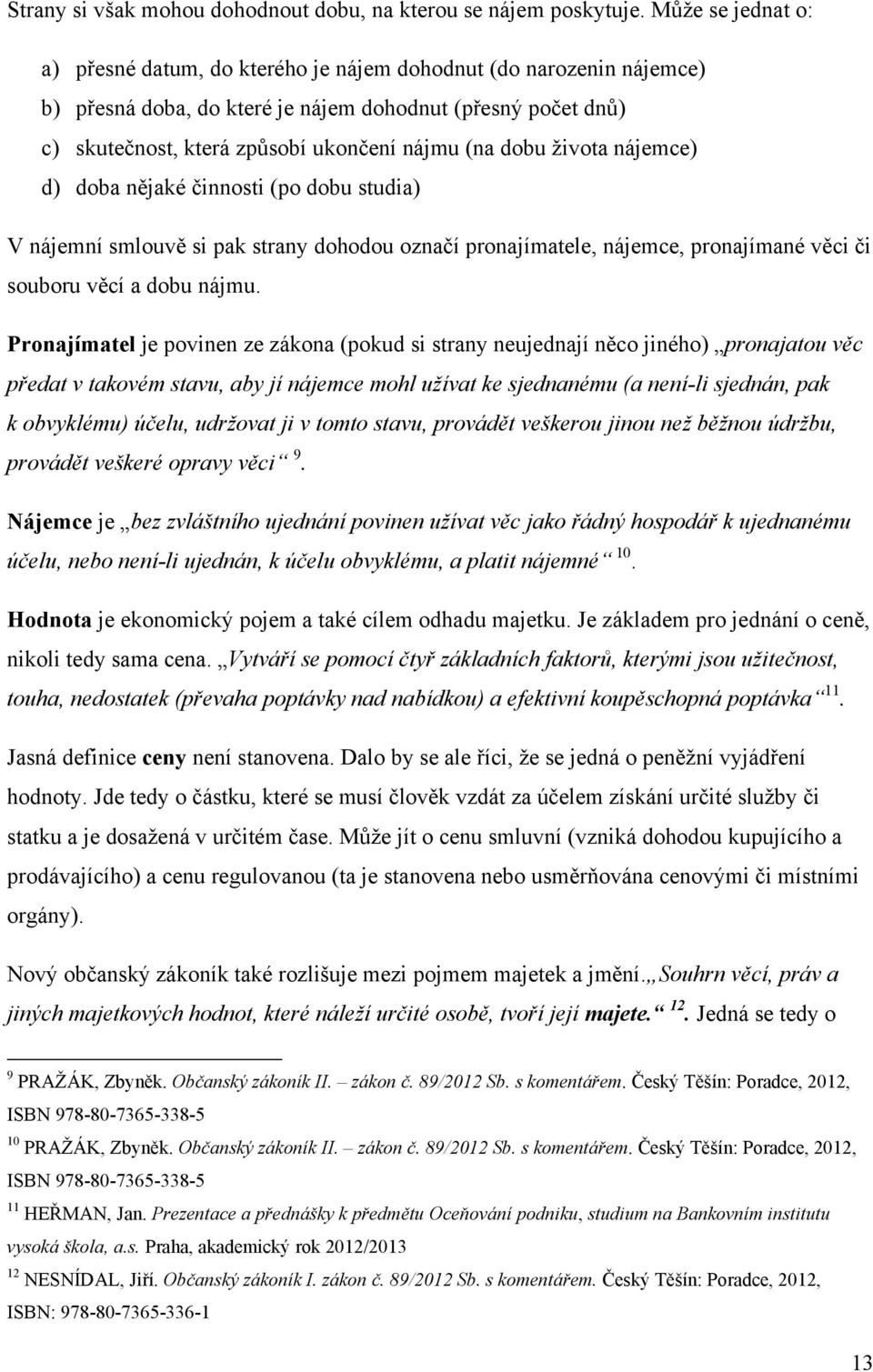 dobu ţivota nájemce) d) doba nějaké činnosti (po dobu studia) V nájemní smlouvě si pak strany dohodou označí pronajímatele, nájemce, pronajímané věci či souboru věcí a dobu nájmu.