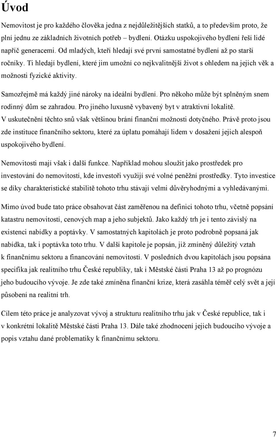 Ti hledají bydlení, které jim umoţní co nejkvalitnější ţivot s ohledem na jejich věk a moţnosti fyzické aktivity. Samozřejmě má kaţdý jiné nároky na ideální bydlení.