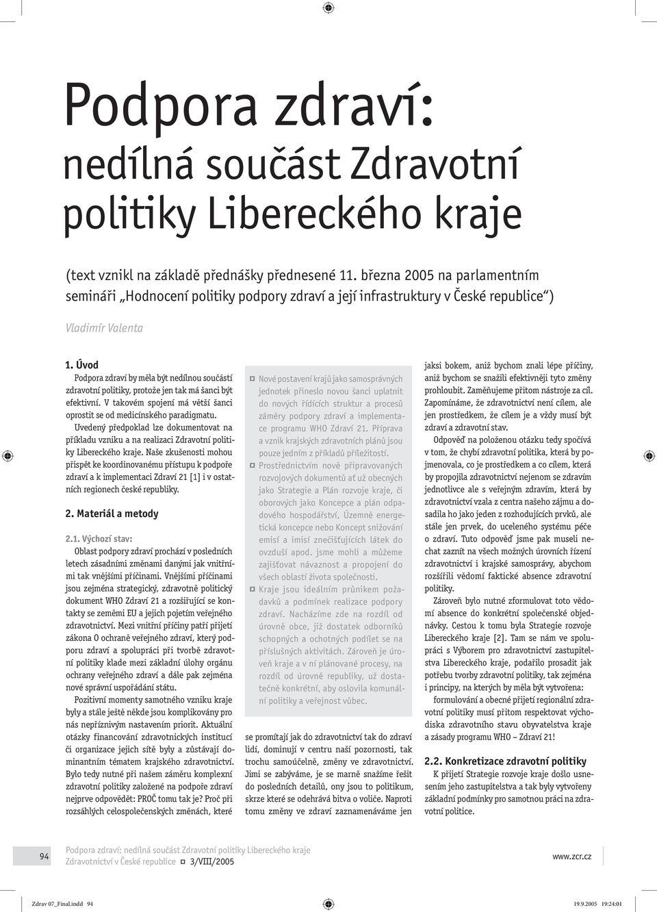 Úvod Podpora zdraví by měla být nedílnou součástí zdravotní politiky, protože jen tak má šanci být efektivní. V takovém spojení má větší šanci oprostit se od medicínského paradigmatu.