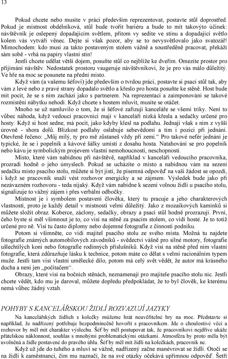 věnec. Dejte si však pozor, aby se to nevysvětlovalo jako svatozář! Mimochodem: kdo musí za takto postaveným stolem vážně a soustředěně pracovat, překáží sám sobě - vrhá na papíry vlastní stín!