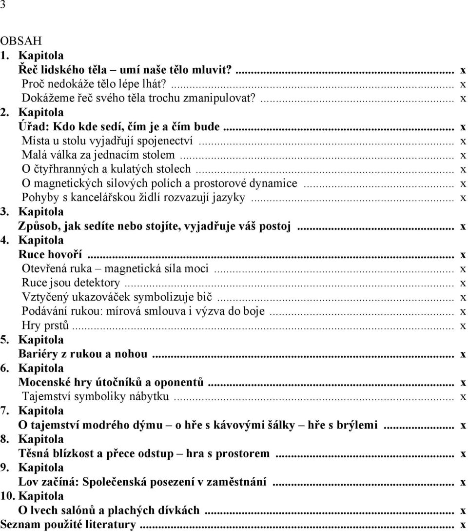 .. x Pohyby s kancelářskou židlí rozvazují jazyky... x 3. Kapitola Způsob, jak sedíte nebo stojíte, vyjadřuje váš postoj... x 4. Kapitola Ruce hovoří... x Otevřená ruka magnetická síla moci.