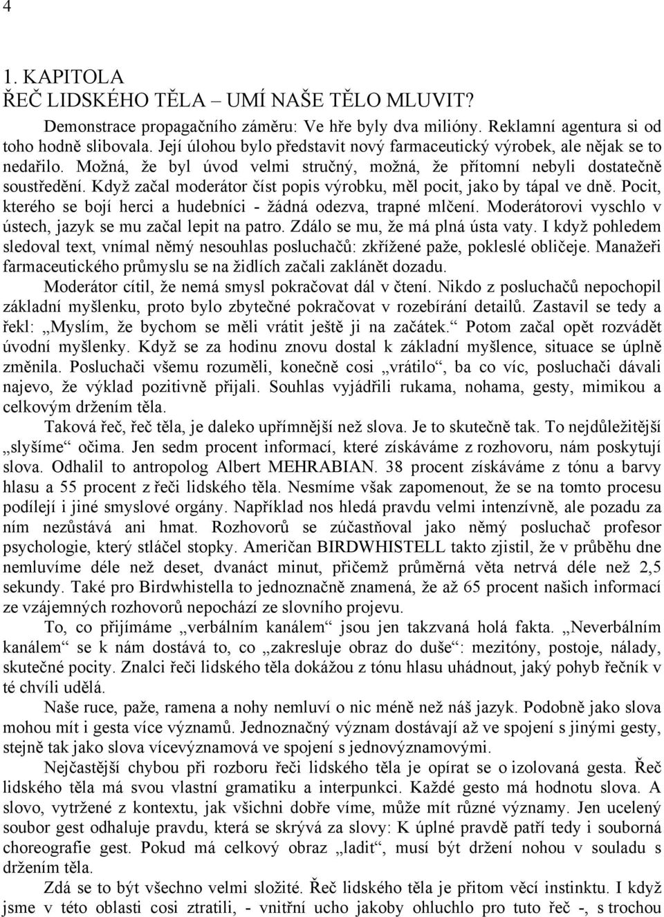 Když začal moderátor číst popis výrobku, měl pocit, jako by tápal ve dně. Pocit, kterého se bojí herci a hudebníci - žádná odezva, trapné mlčení.