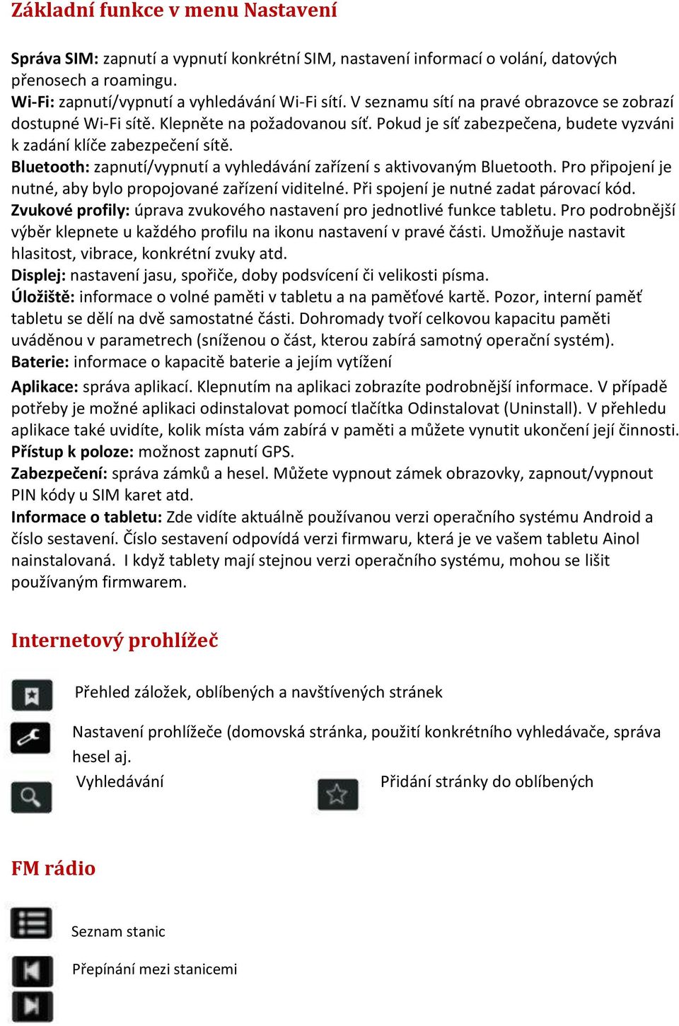 Bluetooth: zapnutí/vypnutí a vyhledávání zařízení s aktivovaným Bluetooth. Pro připojení je nutné, aby bylo propojované zařízení viditelné. Při spojení je nutné zadat párovací kód.