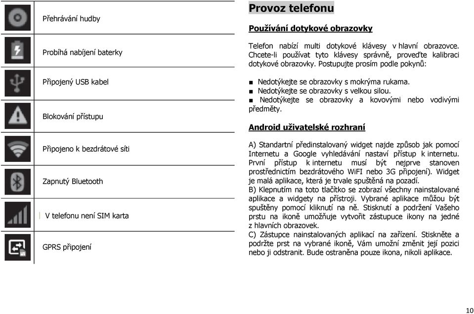 Postupujte prosím podle pokynů: Nedotýkejte se obrazovky s mokrýma rukama. Nedotýkejte se obrazovky s velkou silou. Nedotýkejte se obrazovky a kovovými nebo vodivými předměty.