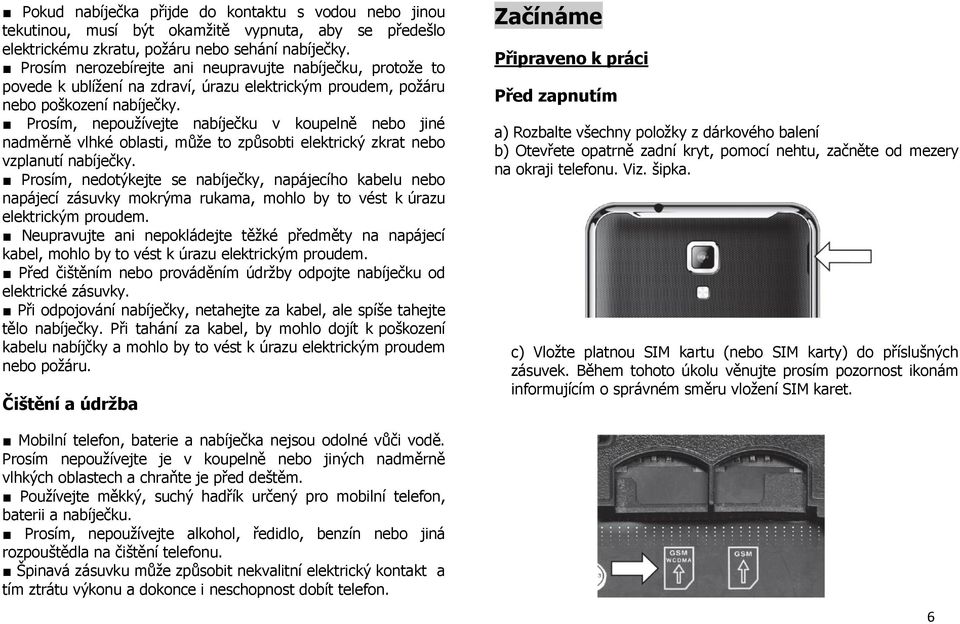 Prosím, nepoužívejte nabíječku v koupelně nebo jiné nadměrně vlhké oblasti, může to způsobti elektrický zkrat nebo vzplanutí nabíječky.