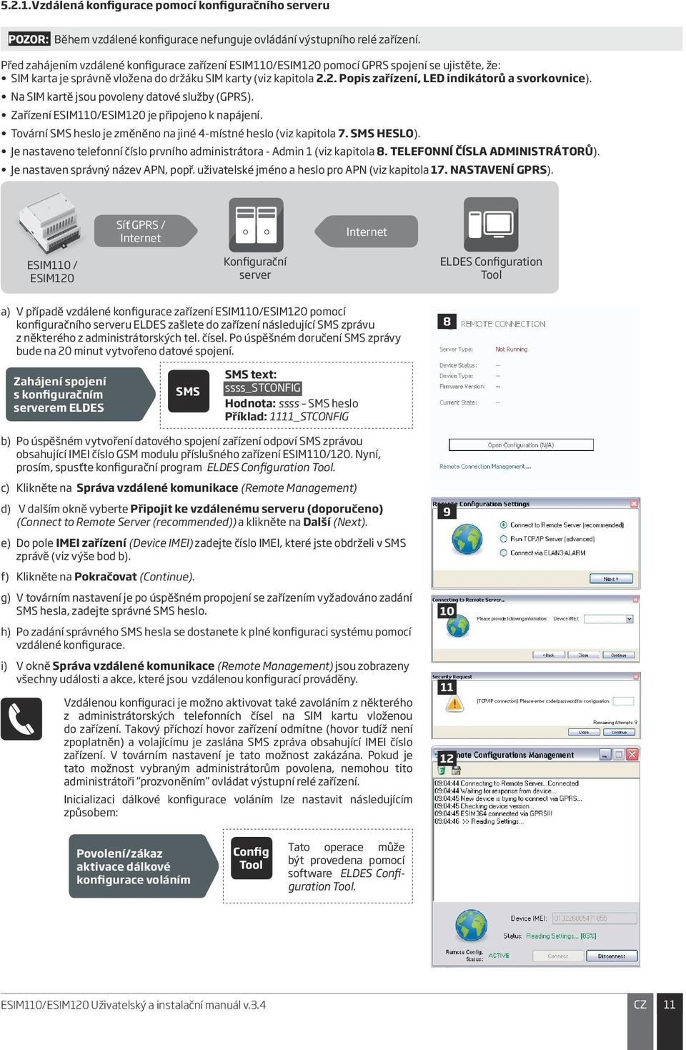 Na SIM kartě jsou povoleny datové služby (GPRS). Zařízení ESIM110/ESIM120 je připojeno k napájení. Tovární heslo je změněno na jiné 4-místné heslo (viz kapitola 7. HESLO).