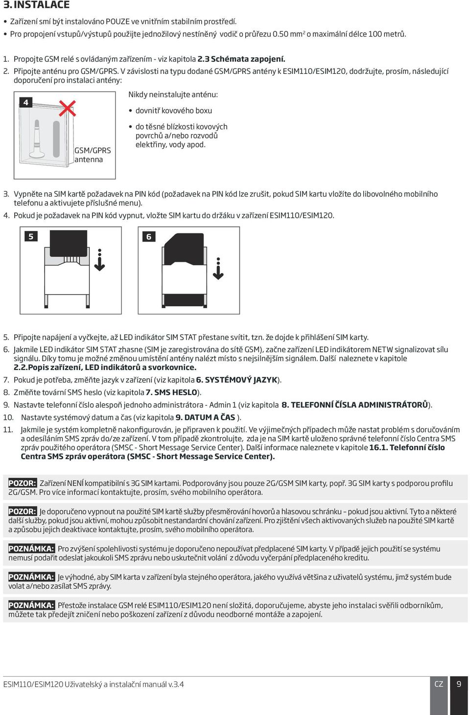 V závislosti na typu dodané GSM/GPRS antény k ESIM110/ESIM120, dodržujte, prosím, následující doporučení pro instalaci antény: 4 Nikdy neinstalujte anténu: dovnitř kovového boxu GSM/GPRS antenna do