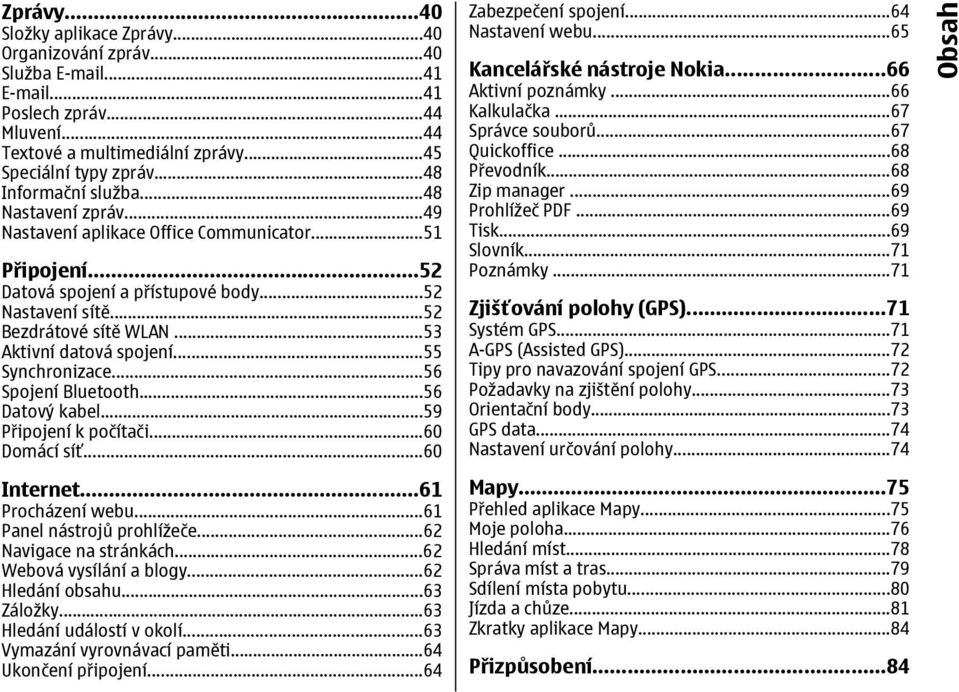 ..53 Aktivní datová spojení...55 Synchronizace...56 Spojení Bluetooth...56 Datový kabel...59 Připojení k počítači...60 Domácí síť...60 Internet...61 Procházení webu...61 Panel nástrojů prohlížeče.