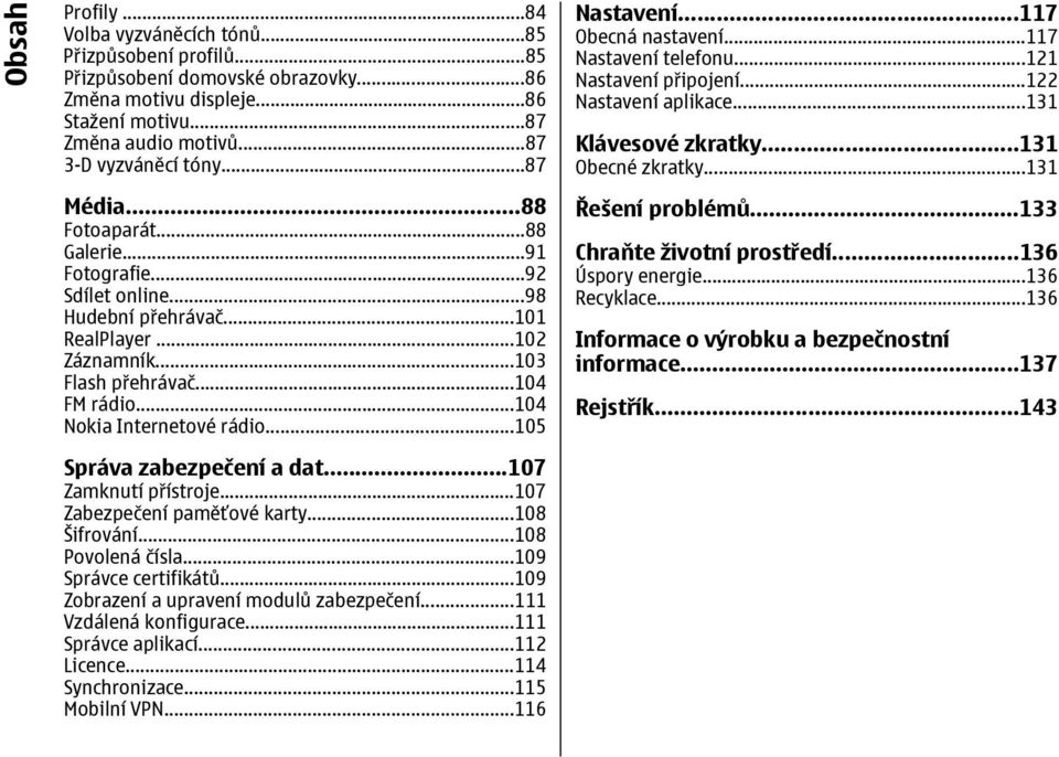 ..105 Správa zabezpečení a dat...107 Zamknutí přístroje...107 Zabezpečení paměťové karty...108 Šifrování...108 Povolená čísla...109 Správce certifikátů...109 Zobrazení a upravení modulů zabezpečení.