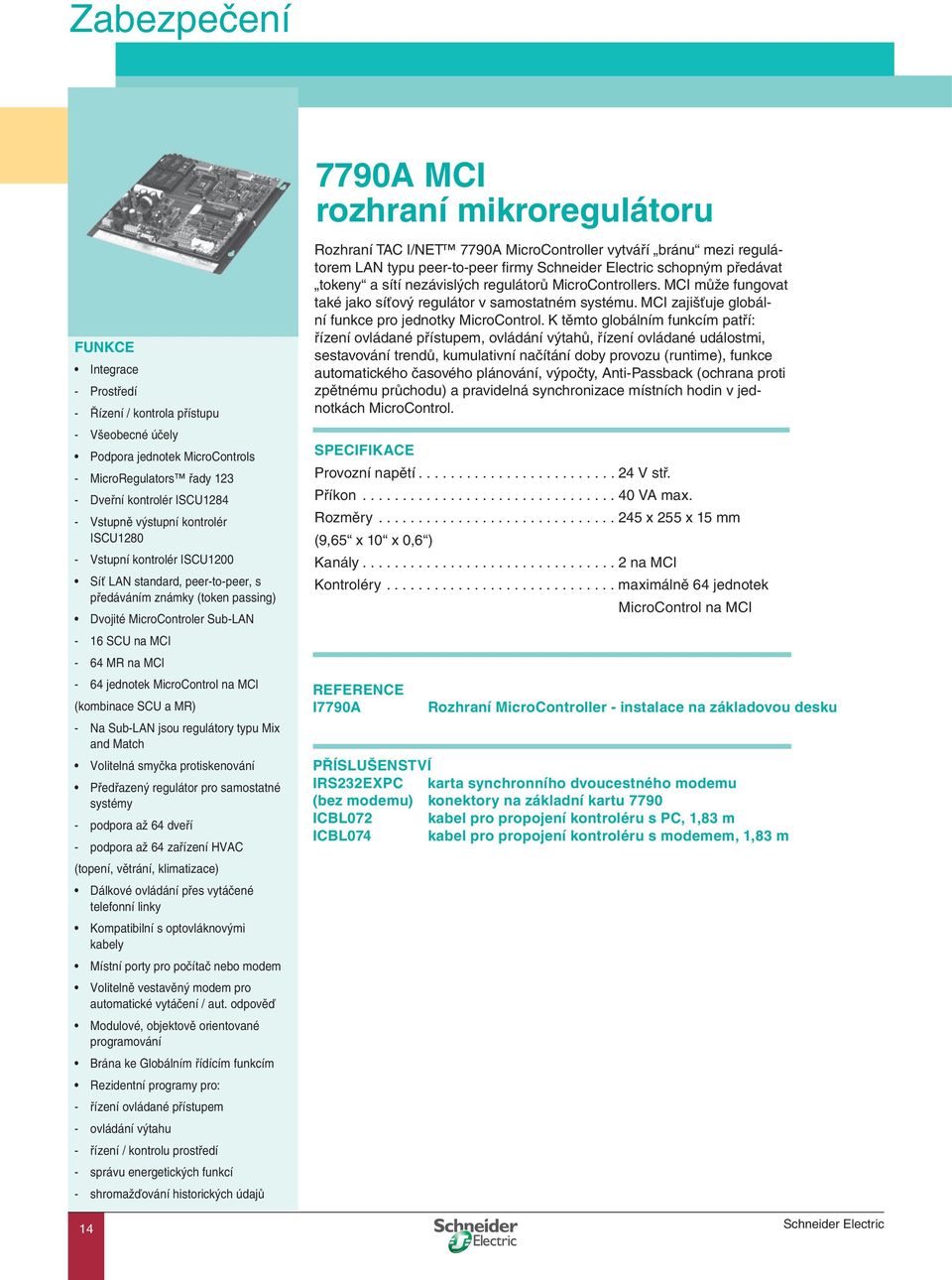 MicroControl na MCI (kombinace SCU a MR) - Na Sub-LAN jsou regulátory typu Mix and Match Volitelná smyčka protiskenování Předřazený regulátor pro samostatné systémy - podpora až 64 dveří - podpora až