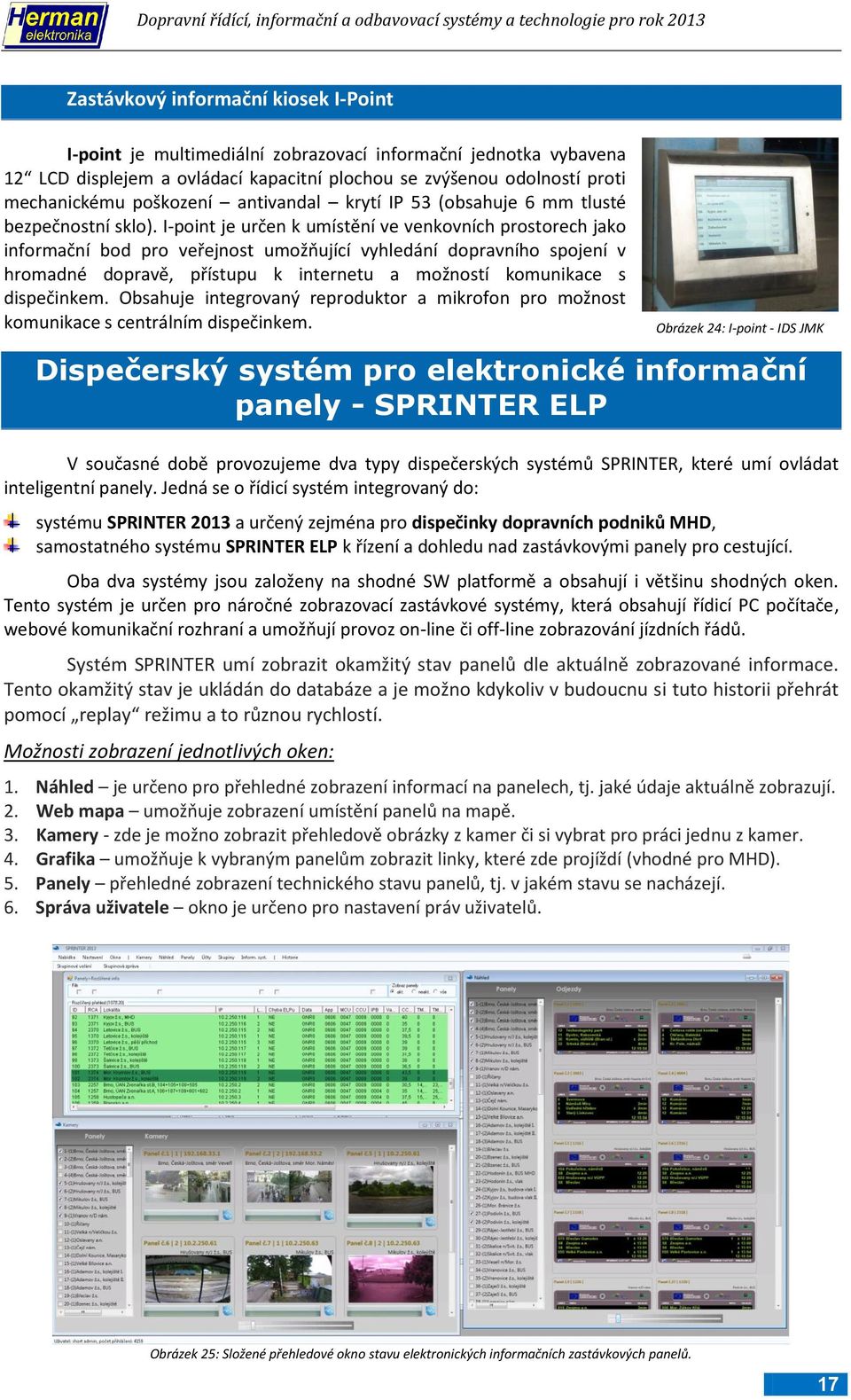 I-point je určen k umístění ve venkovních prostorech jako informační bod pro veřejnost umožňující vyhledání dopravního spojení v hromadné dopravě, přístupu k internetu a možností komunikace s