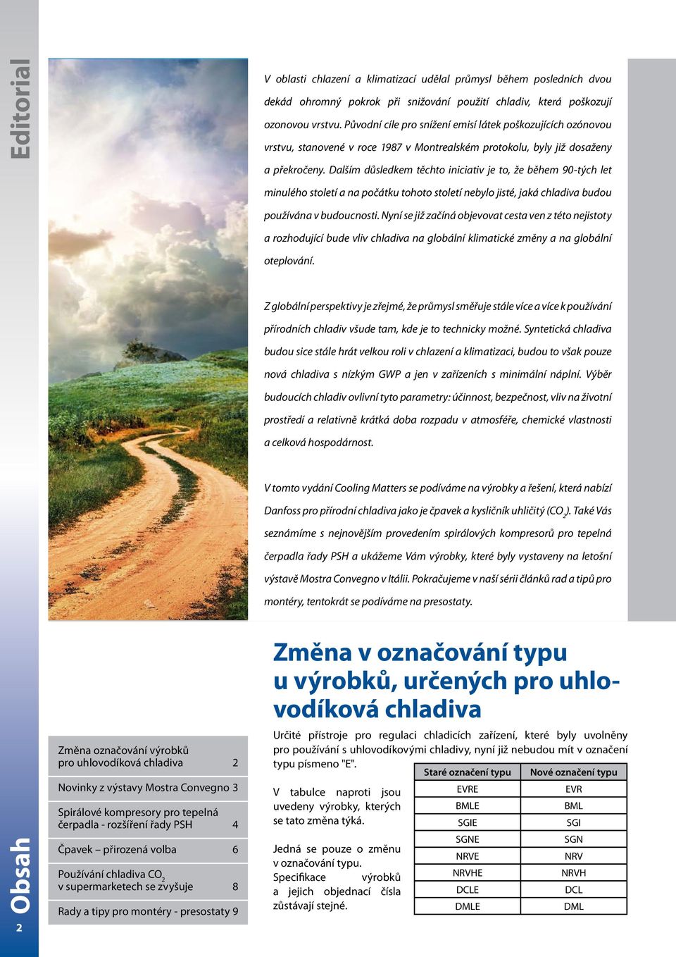 Dalším důsledkem těchto iniciativ je to, že během 90-tých let minulého století a na počátku tohoto století nebylo jisté, jaká chladiva budou používána v budoucnosti.