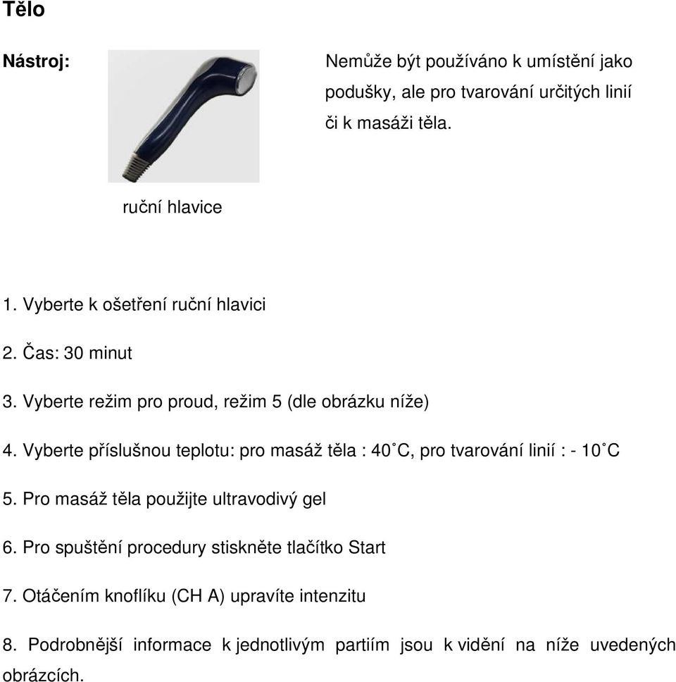 Vyberte příslušnou teplotu: pro masáž těla : 40 C, pro tvarování linií : - 10 C 5. Pro masáž těla použijte ultravodivý gel 6.