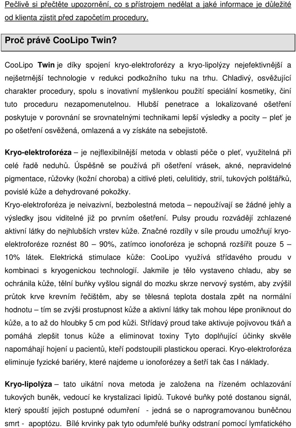 Chladivý, osvěžující charakter procedury, spolu s inovativní myšlenkou použití speciální kosmetiky, činí tuto proceduru nezapomenutelnou.