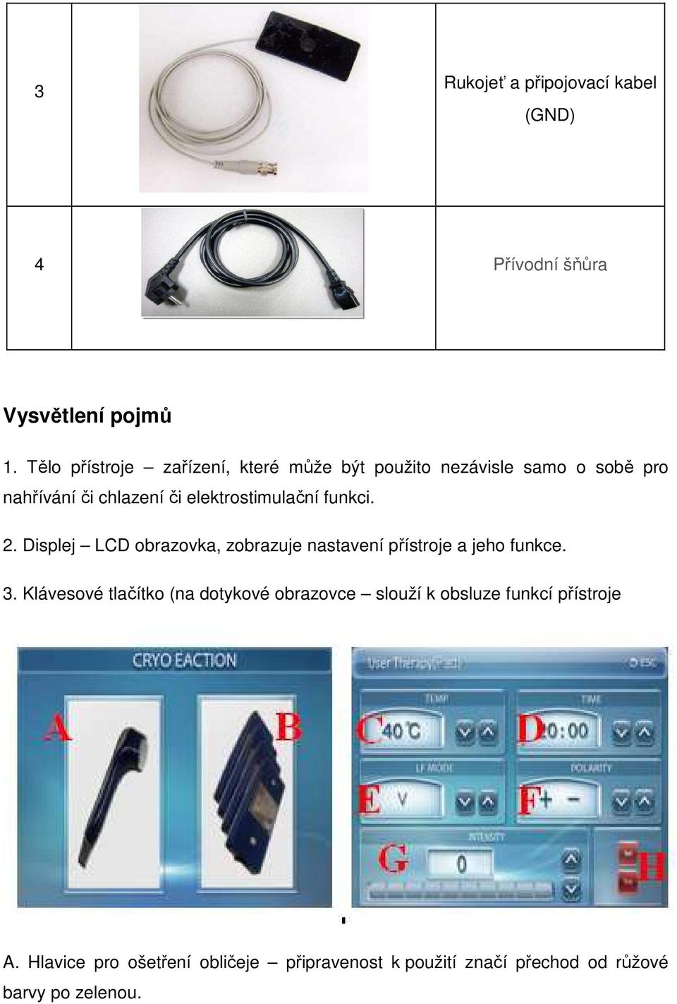 elektrostimulační funkci. 2. Displej LCD obrazovka, zobrazuje nastavení přístroje a jeho funkce. 3.