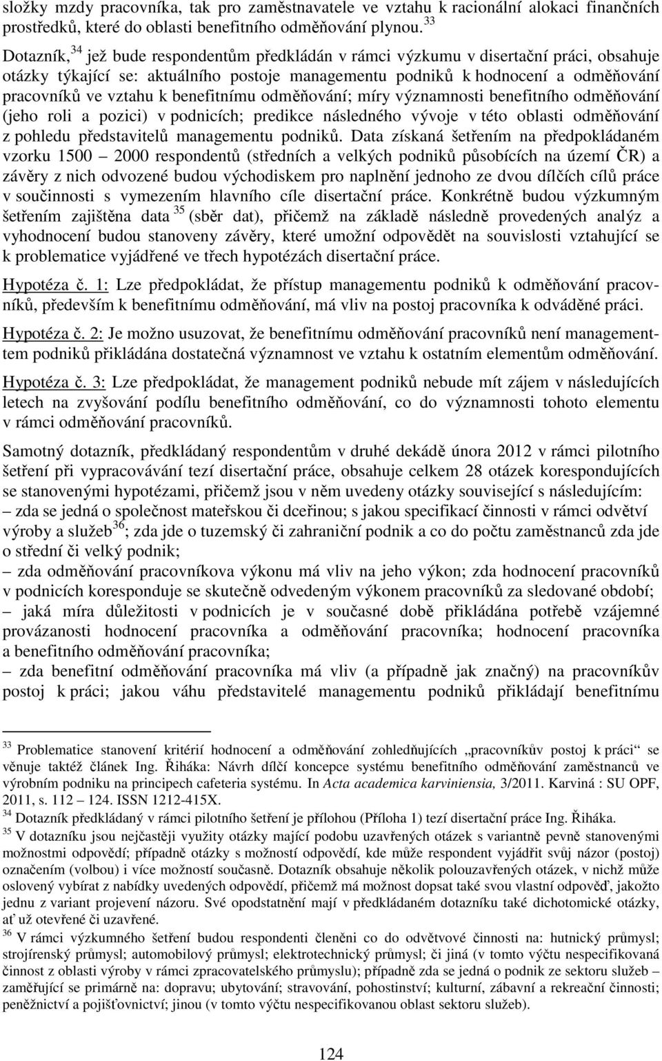 k benefitnímu odměňování; míry významnosti benefitního odměňování (jeho roli a pozici) v podnicích; predikce následného vývoje v této oblasti odměňování z pohledu představitelů managementu podniků.