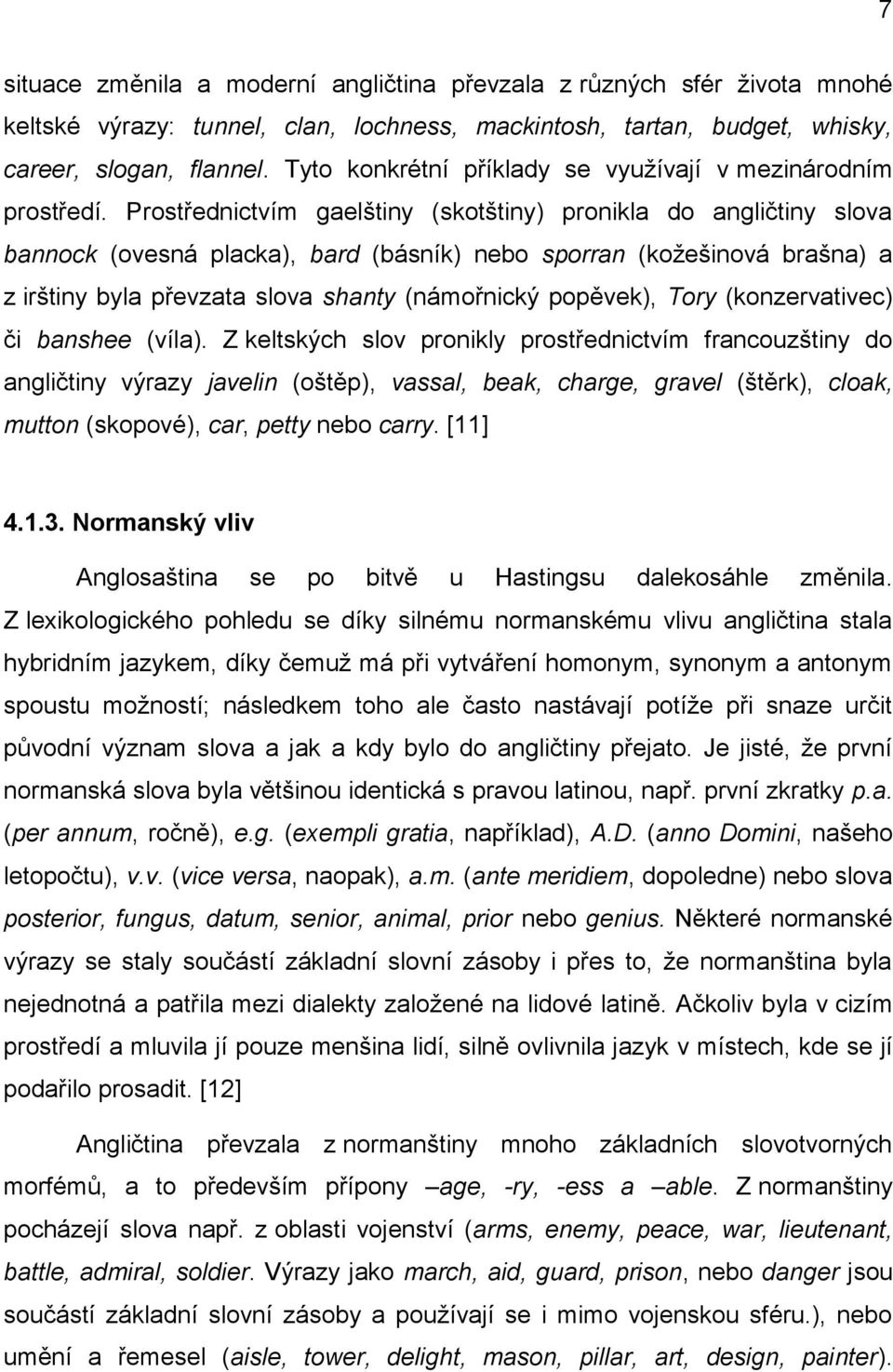 Prostřednictvím gaelštiny (skotštiny) pronikla do angličtiny slova bannock (ovesná placka), bard (básník) nebo sporran (koţešinová brašna) a z irštiny byla převzata slova shanty (námořnický popěvek),