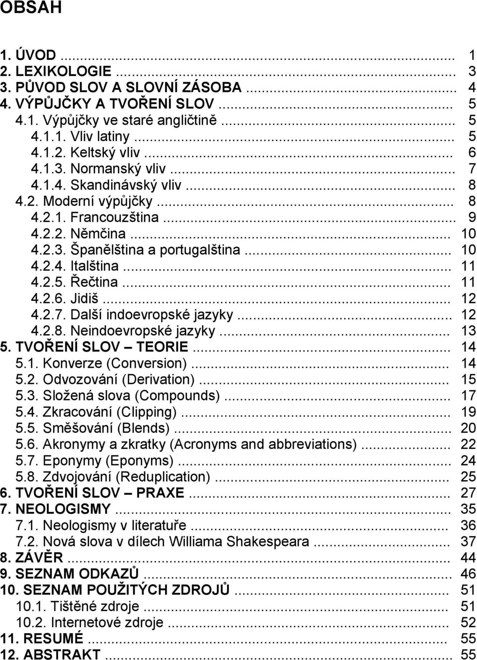 Jidiš... 12 4.2.7. Další indoevropské jazyky... 12 4.2.8. Neindoevropské jazyky... 13 5. TVOŘENÍ SLOV TEORIE... 14 5.1. Konverze (Conversion)... 14 5.2. Odvozování (Derivation)... 15 5.3. Složená slova (Compounds).