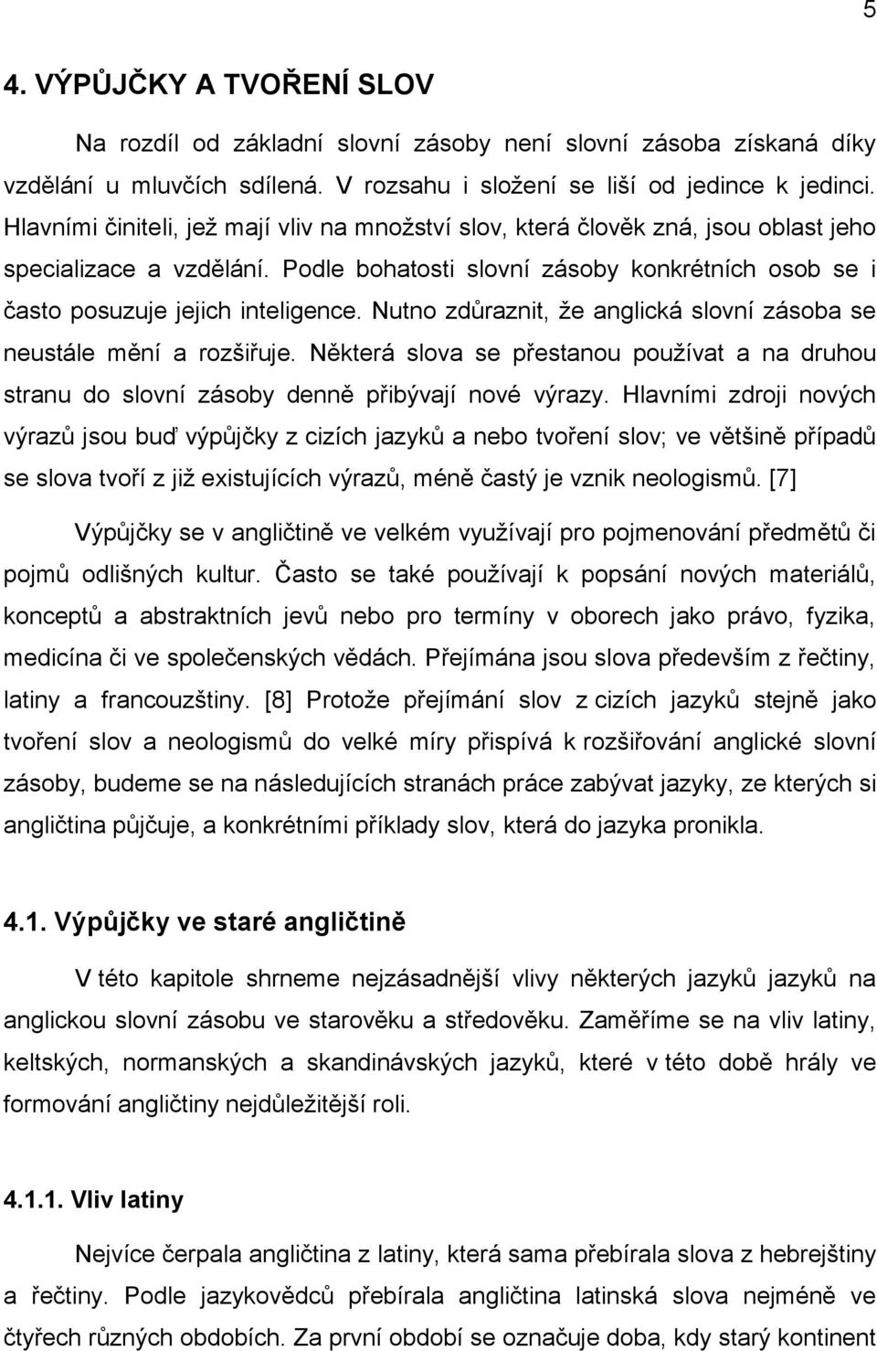 Nutno zdůraznit, ţe anglická slovní zásoba se neustále mění a rozšiřuje. Některá slova se přestanou pouţívat a na druhou stranu do slovní zásoby denně přibývají nové výrazy.