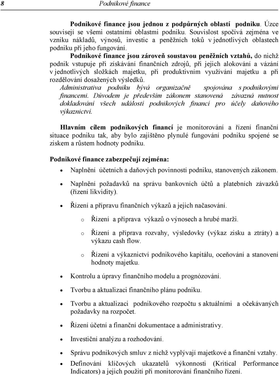 Podnikové finance jsou zároveň soustavou peněžních vztahů, do nichž podnik vstupuje při získávání finančních zdrojů, při jejich alokování a vázání v jednotlivých složkách majetku, při produktivním