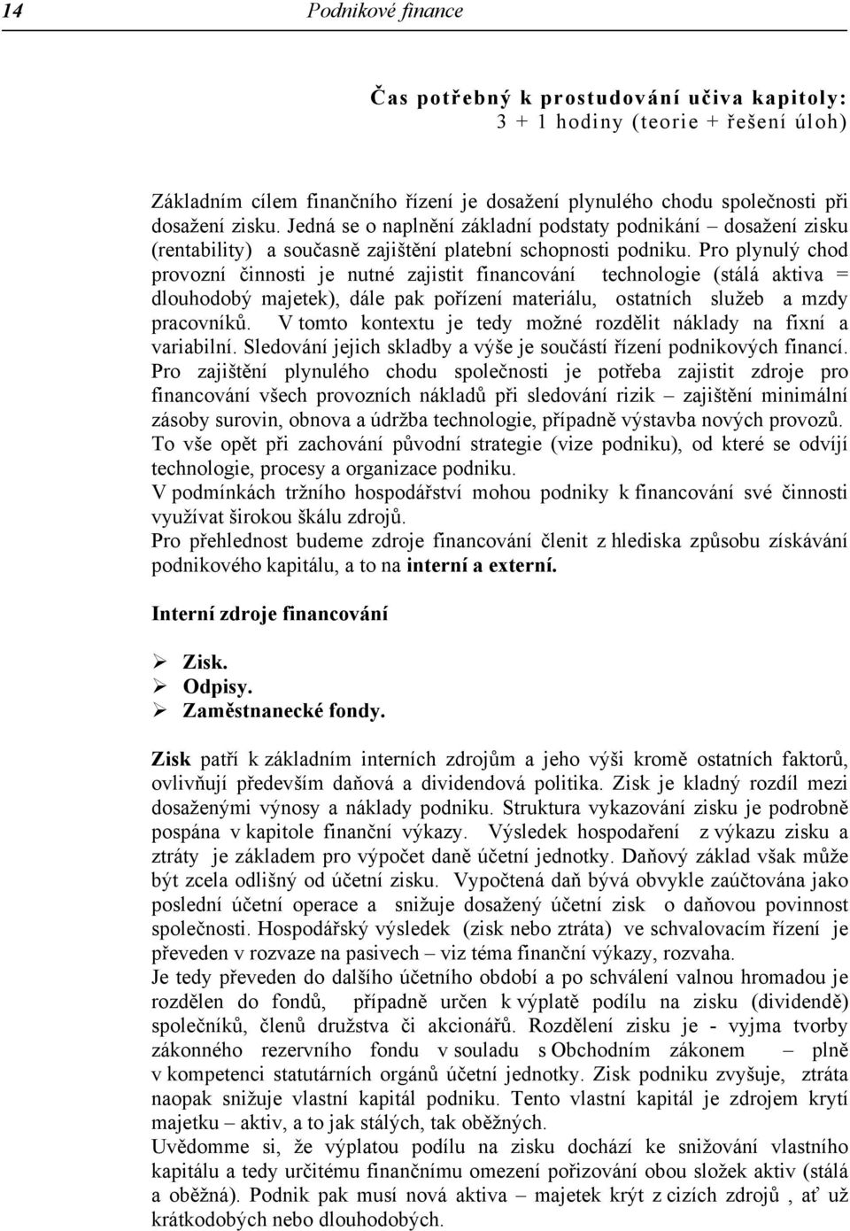 Pro plynulý chod provozní činnosti je nutné zajistit financování technologie (stálá aktiva = dlouhodobý majetek), dále pak pořízení materiálu, ostatních služeb a mzdy pracovníků.