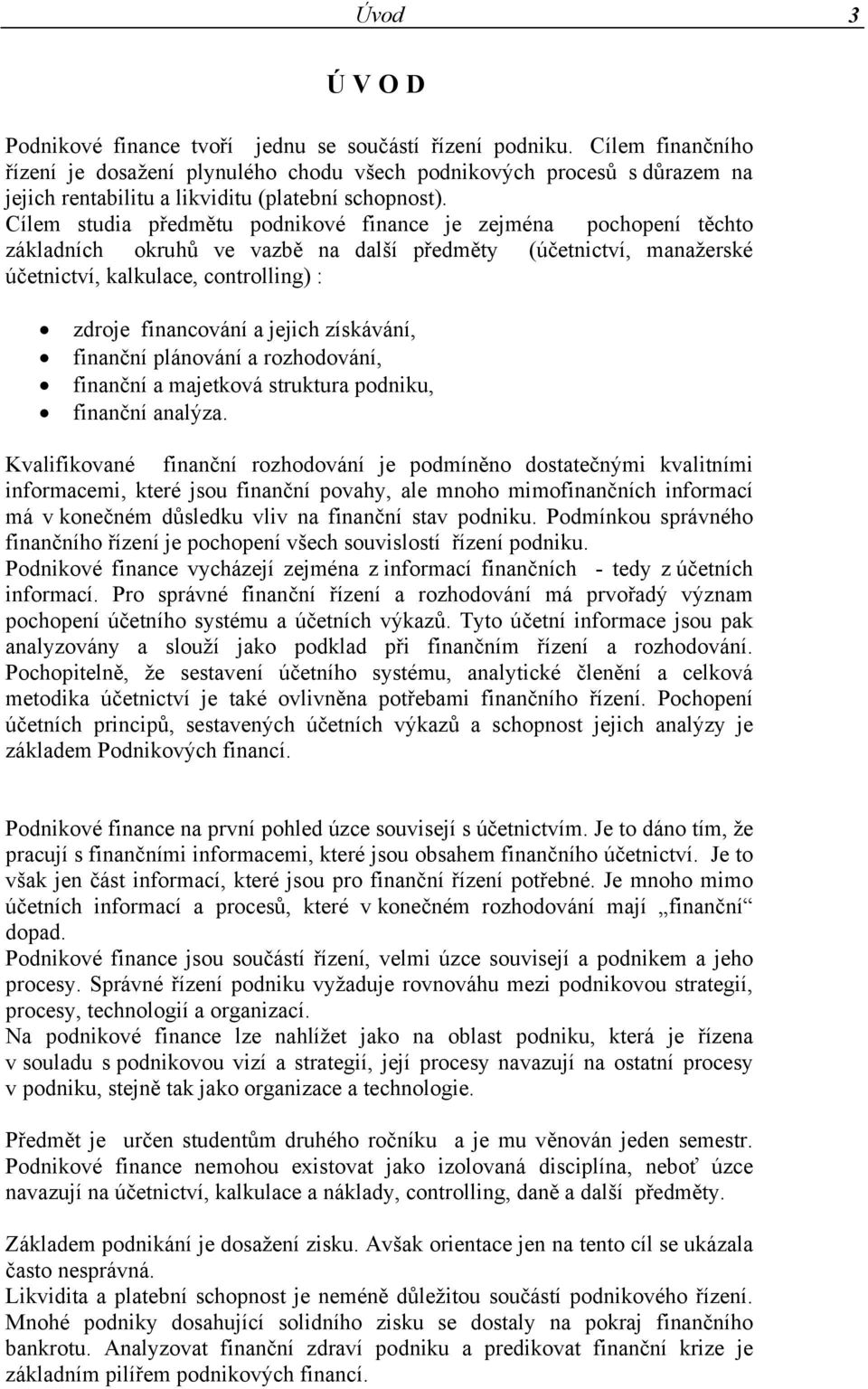 Cílem studia předmětu podnikové finance je zejména pochopení těchto základních okruhů ve vazbě na další předměty (účetnictví, manažerské účetnictví, kalkulace, controlling) : zdroje financování a