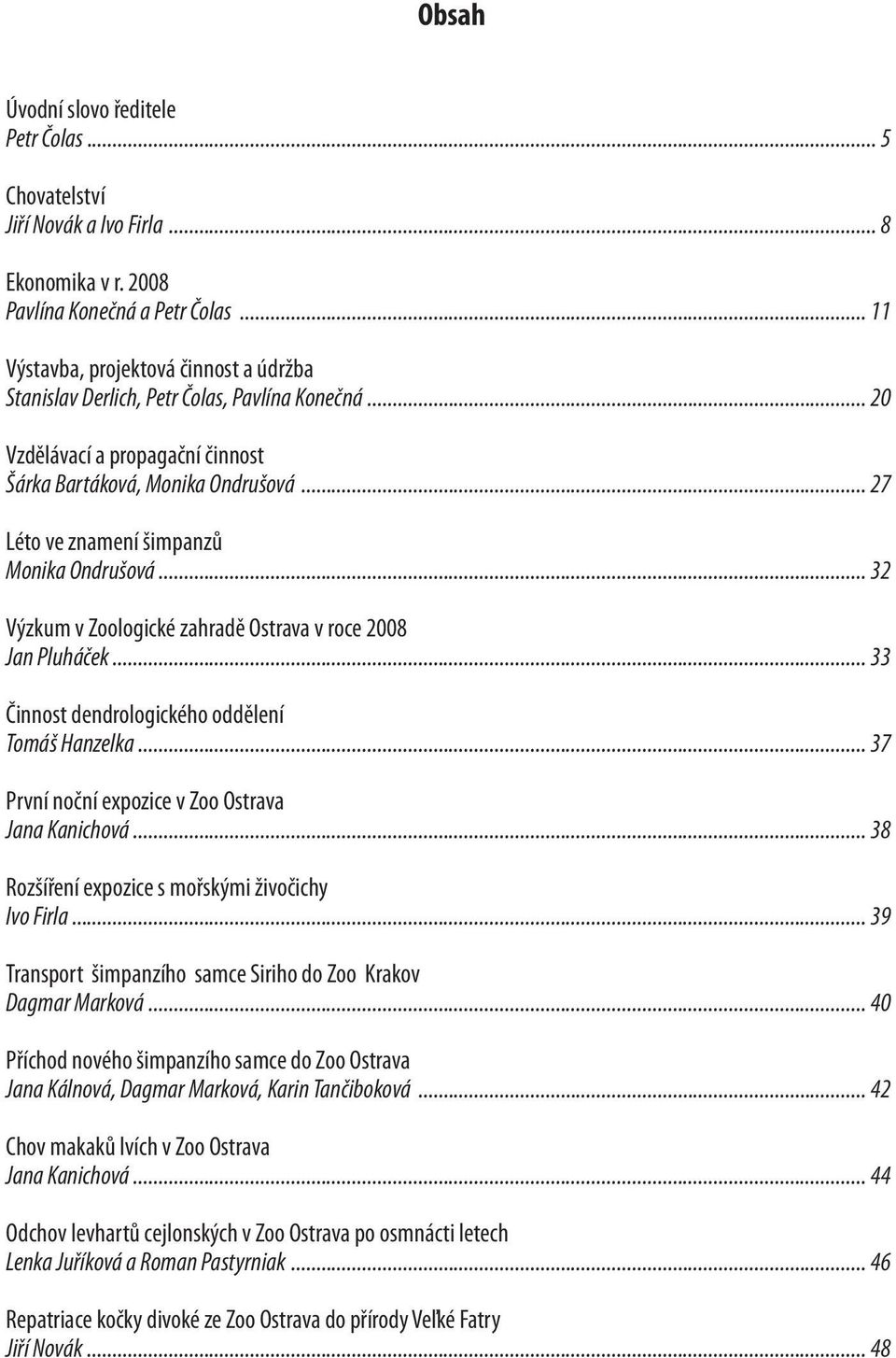 .. 27 Léto ve znamení šimpanzů Monika Ondrušová... 32 Výzkum v Zoologické zahradě Ostrava v roce 2008 Jan Pluháček... 33 Činnost dendrologického oddělení Tomáš Hanzelka.